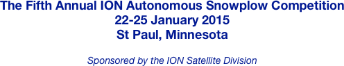 The Fifth Annual ION Autonomous Snowplow Competition
22-25 January 2015
St Paul, Minnesota

Sponsored by the ION Satellite Division